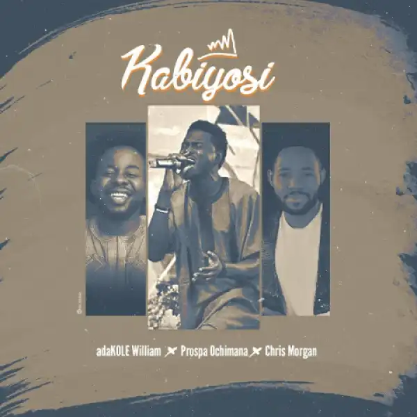 Adakole William - Kabiyosi  Ft. Prospa Ochimana & Chris Morgan